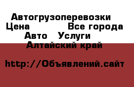 Автогрузоперевозки › Цена ­ 1 000 - Все города Авто » Услуги   . Алтайский край